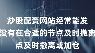 炒股配资网站经常能发现自己没有在合适的节点及时撤离或加仓