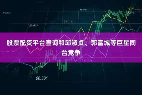 股票配资平台查询和邱淑贞、郭富城等巨星同台竞争