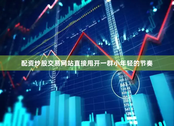 配资炒股交易网站直接甩开一群小年轻的节奏