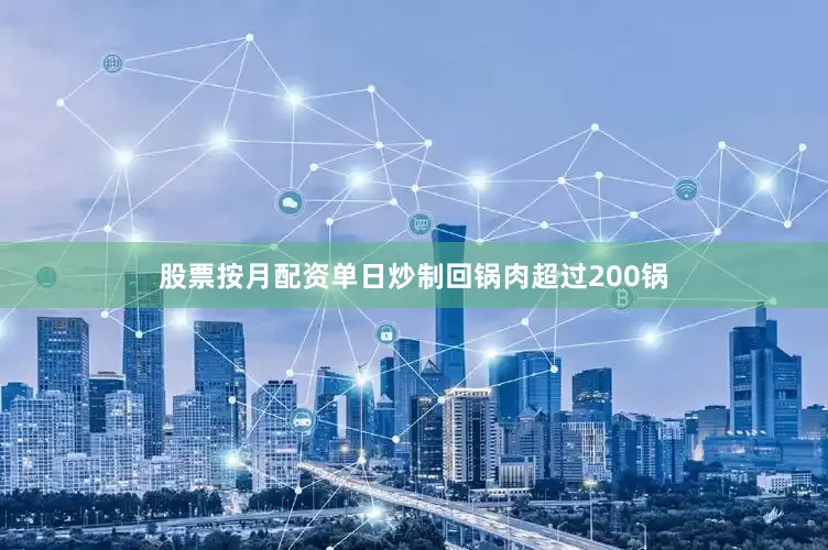 股票按月配资单日炒制回锅肉超过200锅