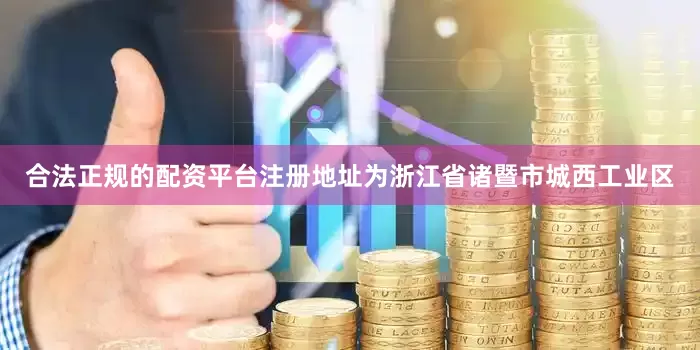 合法正规的配资平台注册地址为浙江省诸暨市城西工业区