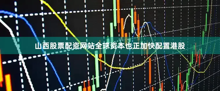 山西股票配资网站全球资本也正加快配置港股