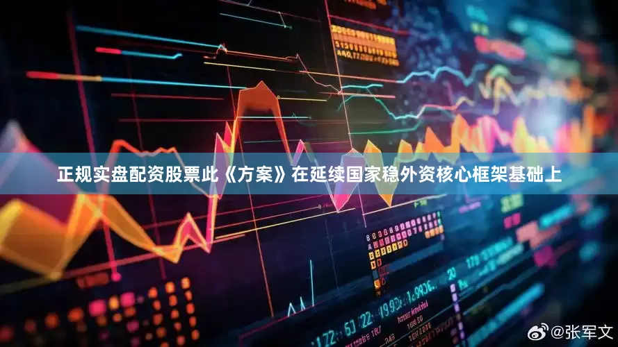 正规实盘配资股票此《方案》在延续国家稳外资核心框架基础上
