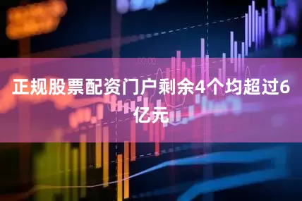 正规股票配资门户剩余4个均超过6亿元