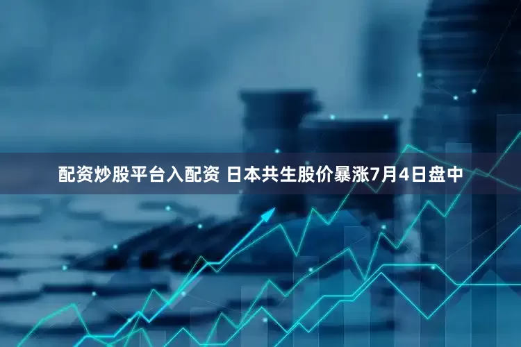 配资炒股平台入配资 　　日本共生股价暴涨　　7月4日盘中