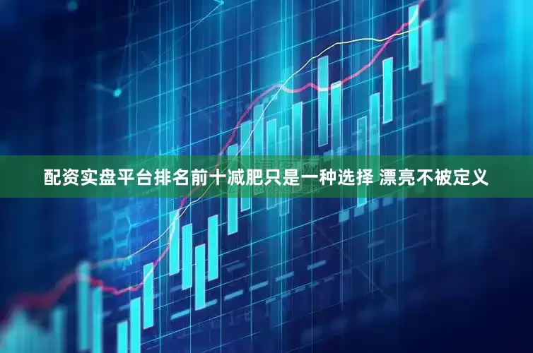 配资实盘平台排名前十减肥只是一种选择 漂亮不被定义
