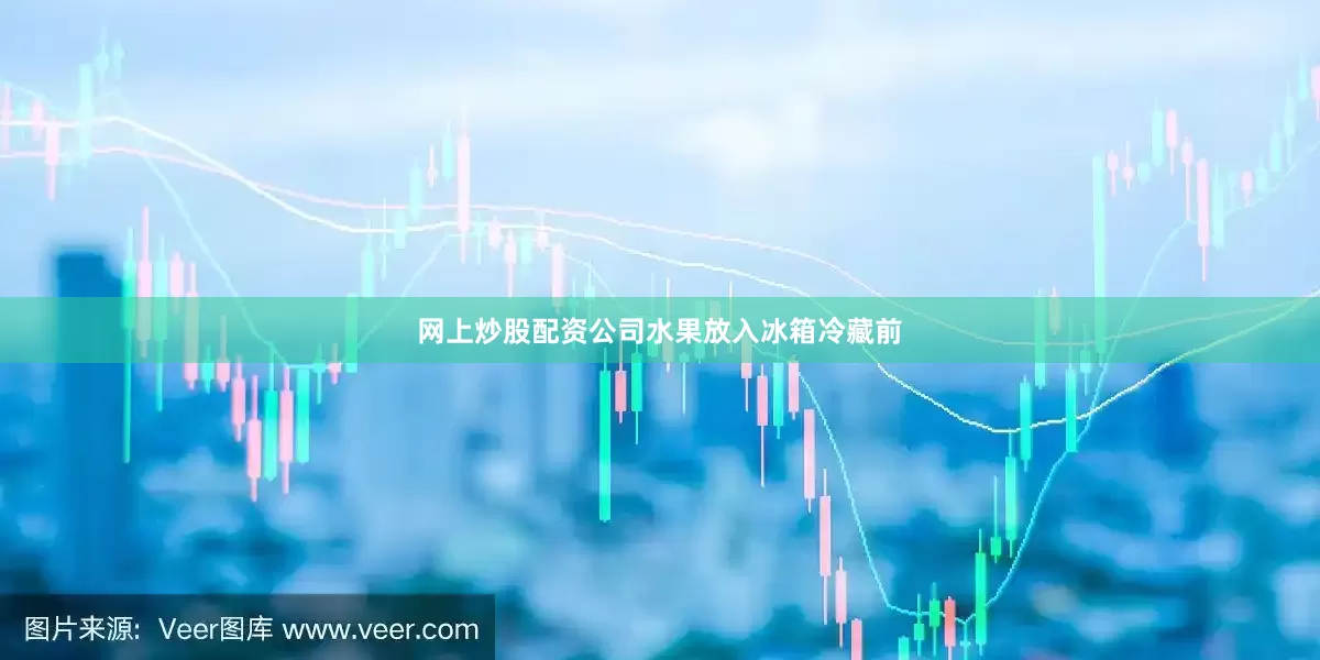 网上炒股配资公司　　水果放入冰箱冷藏前