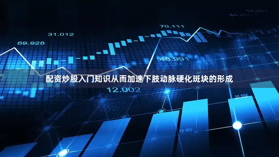 配资炒股入门知识从而加速下肢动脉硬化斑块的形成