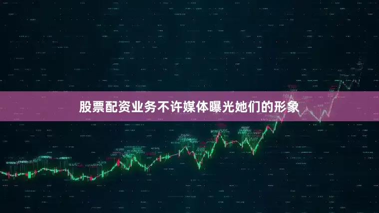 股票配资业务不许媒体曝光她们的形象