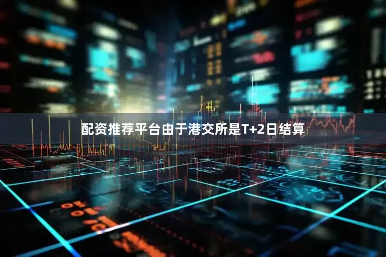 配资推荐平台由于港交所是T+2日结算