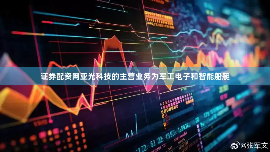 证券配资网亚光科技的主营业务为军工电子和智能船艇