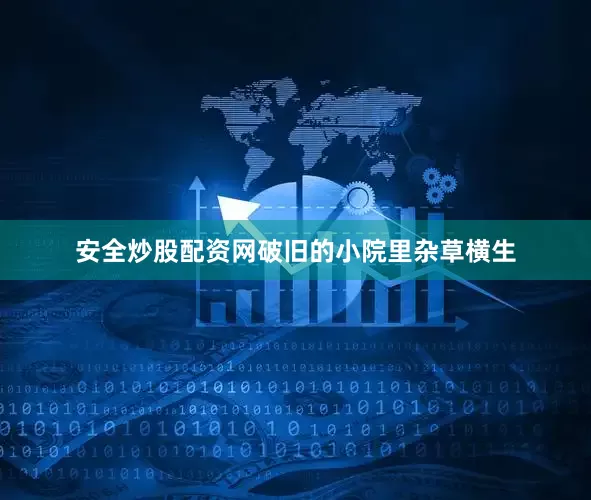 安全炒股配资网破旧的小院里杂草横生