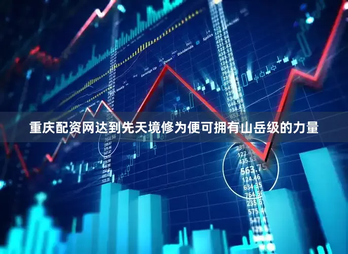 重庆配资网达到先天境修为便可拥有山岳级的力量