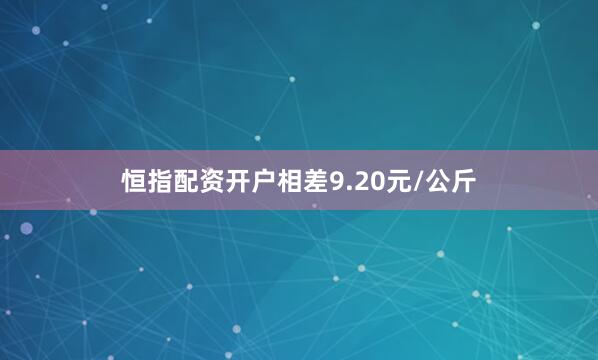 恒指配资开户相差9.20元/公斤