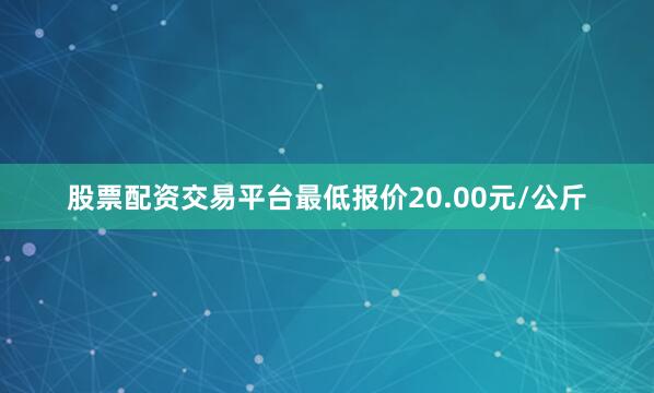 股票配资交易平台最低报价20.00元/公斤