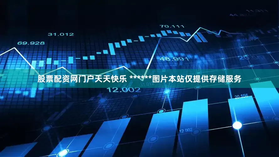 股票配资网门户天天快乐 ******图片本站仅提供存储服务