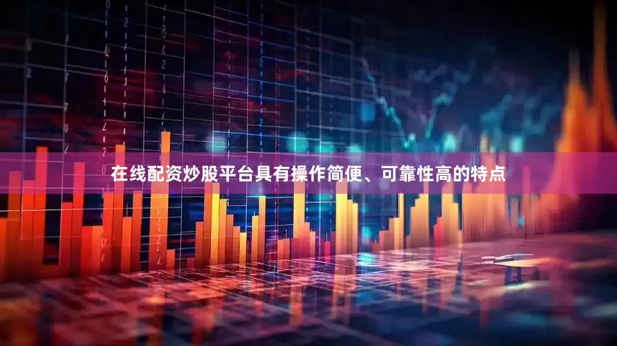 在线配资炒股平台具有操作简便、可靠性高的特点