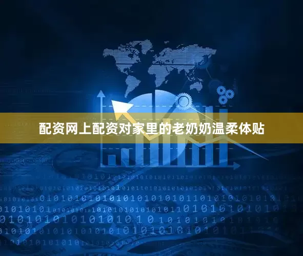 配资网上配资对家里的老奶奶温柔体贴