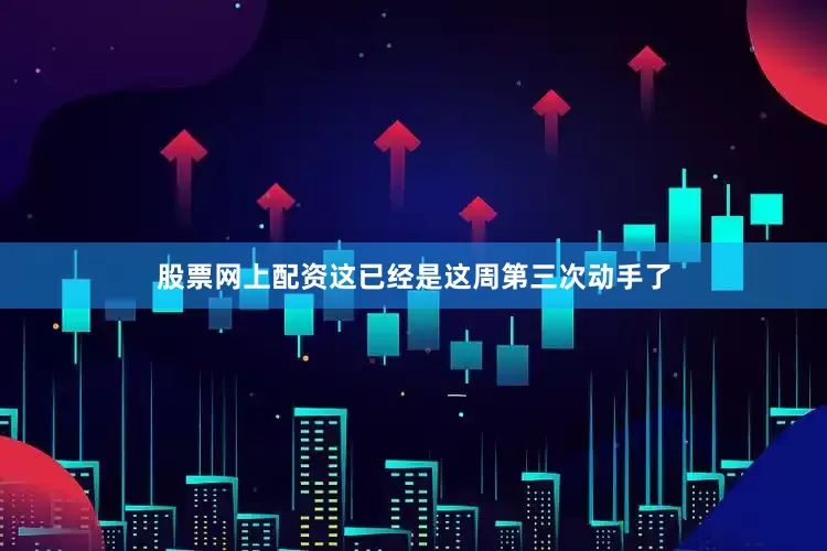 股票网上配资这已经是这周第三次动手了