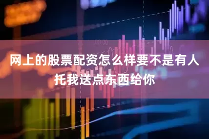 网上的股票配资怎么样要不是有人托我送点东西给你