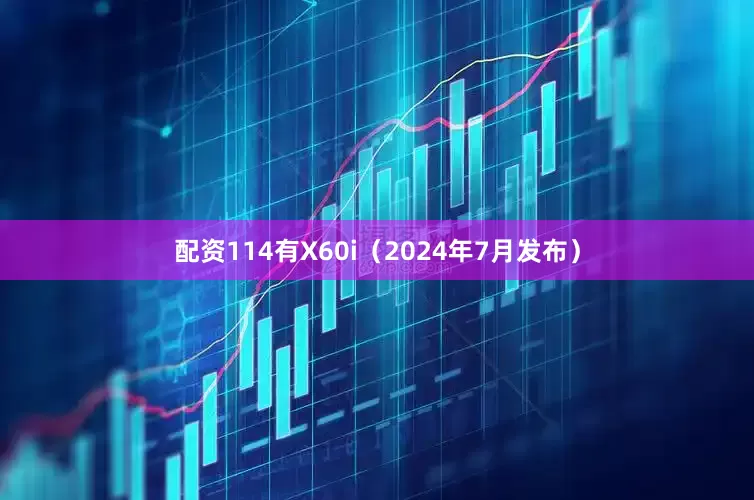 配资114有X60i（2024年7月发布）