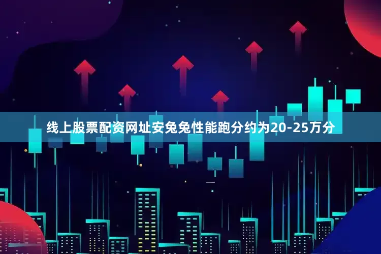 线上股票配资网址安兔兔性能跑分约为20-25万分