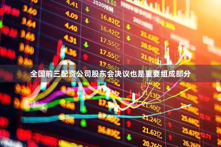 全国前三配资公司股东会决议也是重要组成部分