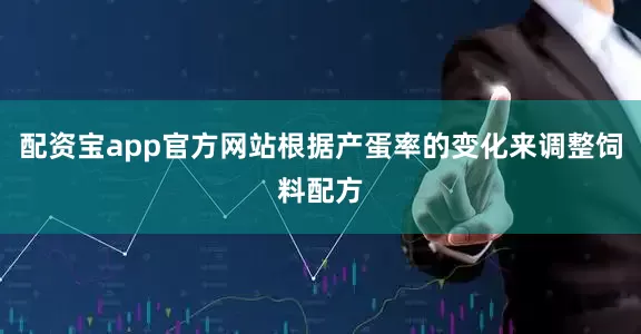 配资宝app官方网站根据产蛋率的变化来调整饲料配方