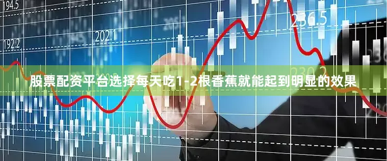 股票配资平台选择每天吃1-2根香蕉就能起到明显的效果