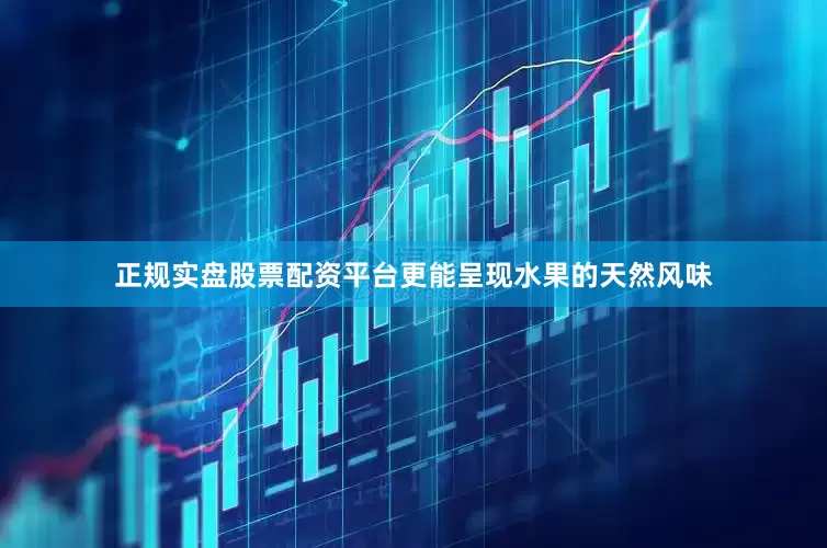 正规实盘股票配资平台更能呈现水果的天然风味