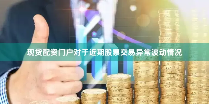 现货配资门户　　对于近期股票交易异常波动情况