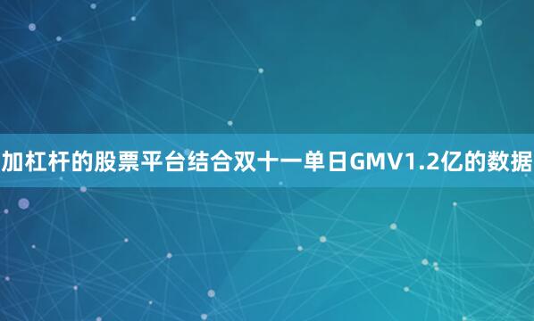 加杠杆的股票平台结合双十一单日GMV1.2亿的数据
