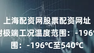 上海配资网股票配资网址是多少耐极端工况温度范围：-196℃至540℃