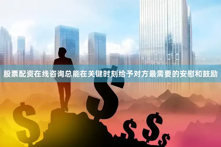 股票配资在线咨询总能在关键时刻给予对方最需要的安慰和鼓励