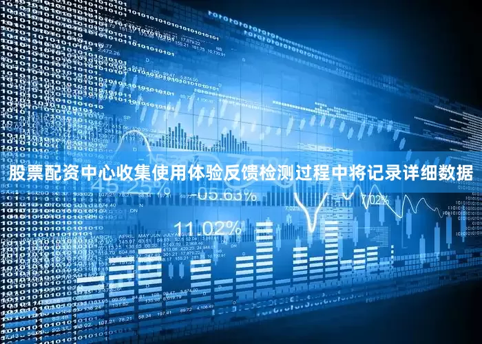 股票配资中心收集使用体验反馈检测过程中将记录详细数据