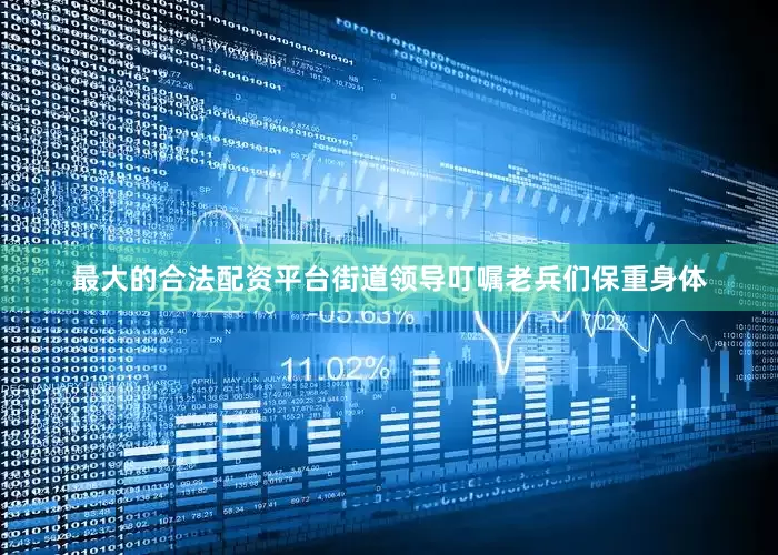 最大的合法配资平台街道领导叮嘱老兵们保重身体