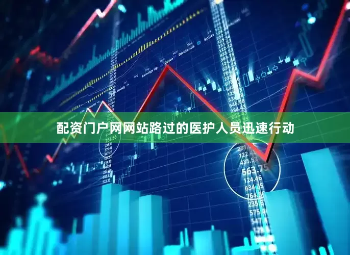 配资门户网网站路过的医护人员迅速行动