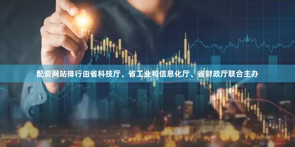 配资网站排行由省科技厅、省工业和信息化厅、省财政厅联合主办