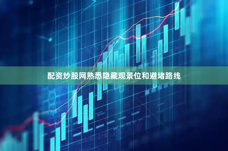 配资炒股网熟悉隐藏观景位和避堵路线