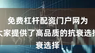 免费杠杆配资门户网为大家提供了高品质的抗衰选择