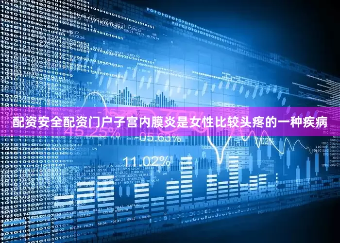 配资安全配资门户子宫内膜炎是女性比较头疼的一种疾病