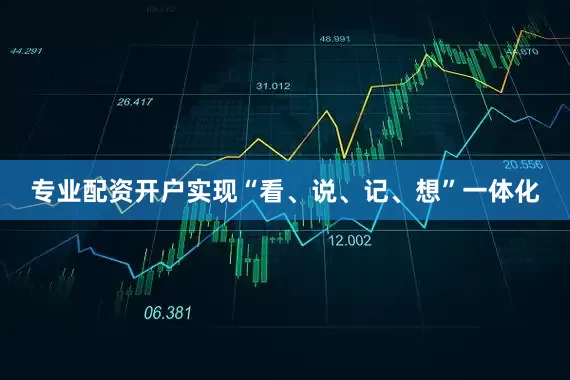 专业配资开户实现“看、说、记、想”一体化