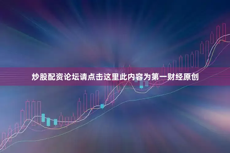 炒股配资论坛请点击这里此内容为第一财经原创