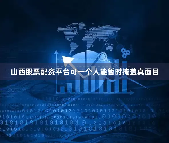山西股票配资平台可一个人能暂时掩盖真面目