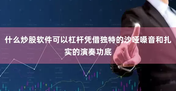 什么炒股软件可以杠杆凭借独特的沙哑嗓音和扎实的演奏功底