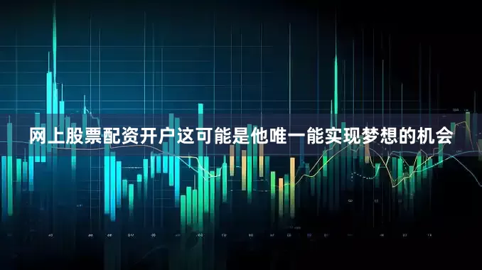 网上股票配资开户这可能是他唯一能实现梦想的机会