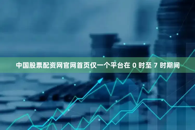 中国股票配资网官网首页仅一个平台在 0 时至 7 时期间