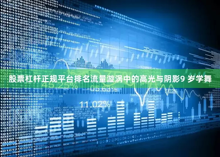 股票杠杆正规平台排名流量漩涡中的高光与阴影9 岁学舞