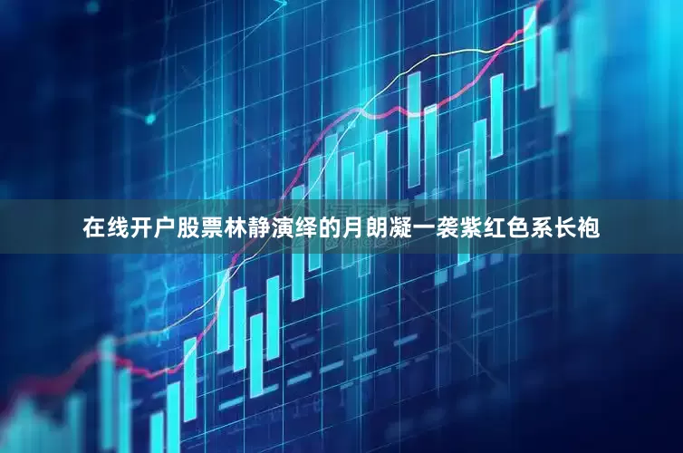 在线开户股票林静演绎的月朗凝一袭紫红色系长袍