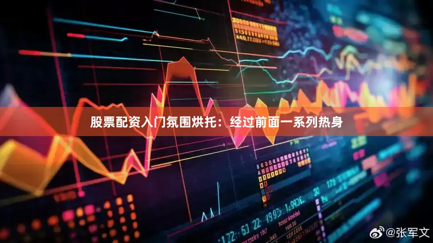 股票配资入门氛围烘托：经过前面一系列热身